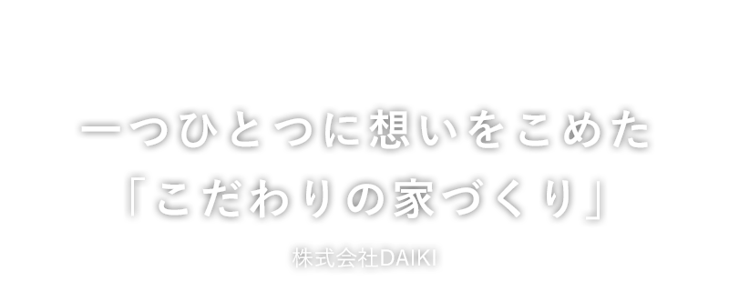 一つひとつに想いをこめた「こだわりの家づくり」DAIKI